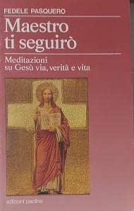 Maestro, ti seguirò. Meditazioni su Gesù, via, verità e vita