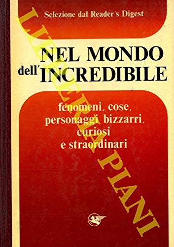 Nel mondo dell’incredibile. Fenomeni, cose, personaggi bizzarri, curiosi, straordinari.