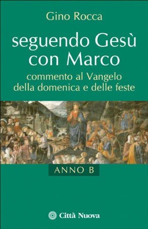 Seguendo Gesù con Marco. Commento al Vangelo della domenica e delle feste. Anno B