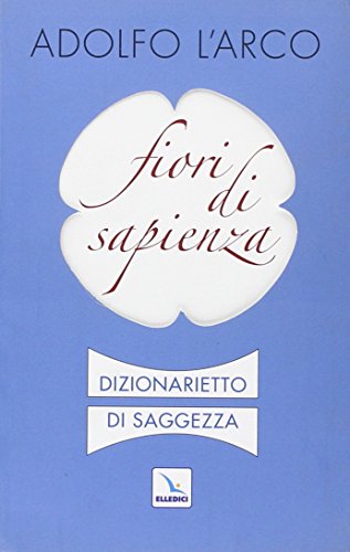 Fiori di sapienza. Dizionarietto di saggezza
