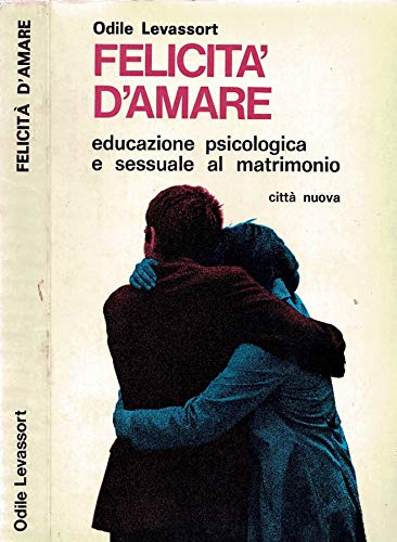 Felicità d'amare. Educazione psicologica e sessuale al matrimonio.