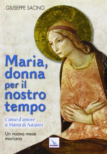Maria, donna per il nostro tempo. Canto d'amore a Maria di Nazaret. Un nuovo mese mariano