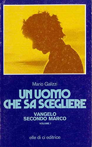 Un uomo che sa scegliere. Vangelo secondo Marco (Vol. 1)